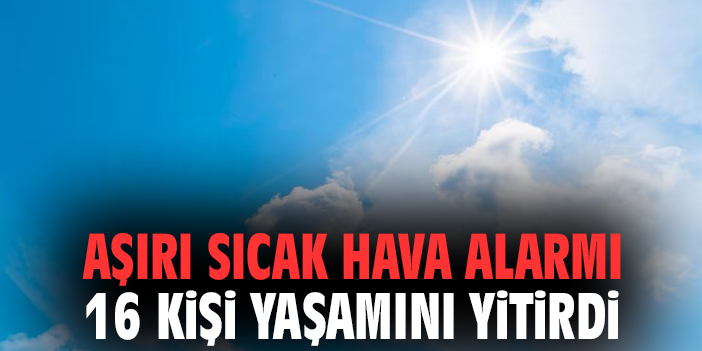 Aşırı sıcak alarmı, 16 kişi yaşamını yitirdi