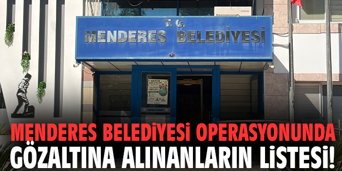 Menderes Belediyesi operasyonunda gözaltına alınanların listesi!