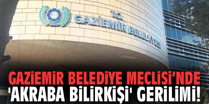 Gaziemir Belediye Meclisi’nde 'akraba bilirkişi' gerilimi!