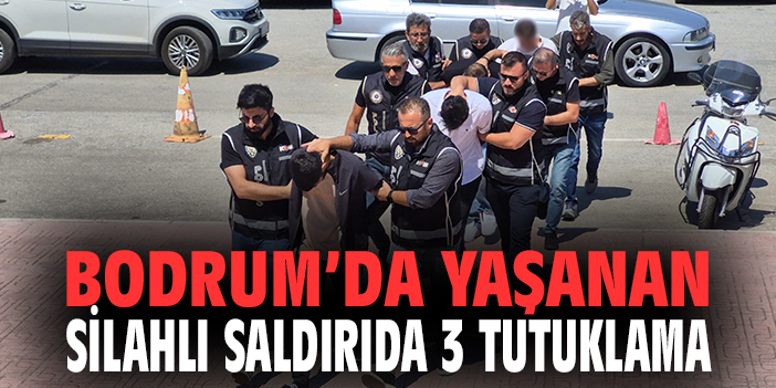 Bodrum'daki silahlı saldırıda 3 tutuklama