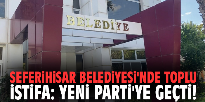 Seferihisar Belediyesi'nde toplu istifa: YENİ Parti'ye geçti!