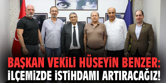 Başkan Vekili Hüseyin Benzer: İlçemizde istihdamı artıracağız!