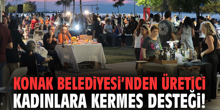 Konak Belediyesi’nden üretici kadınlara kermes desteği!