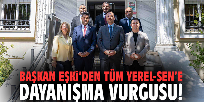 Başkan Eşki’den Tüm Yerel-Sen’e dayanışma vurgusu!
