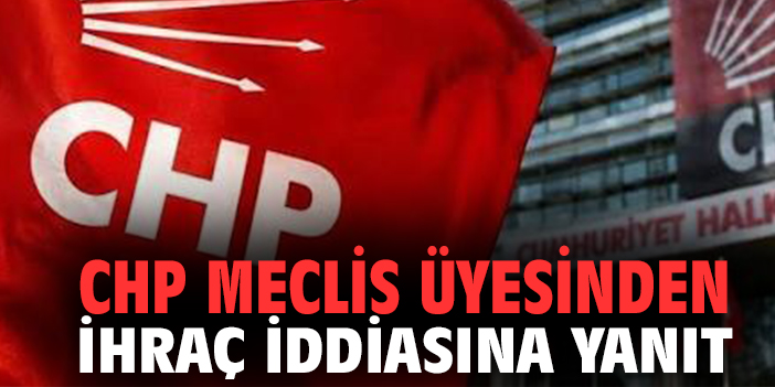 CHP'li Meclis üyesinden ihraç iddialarına yanıt