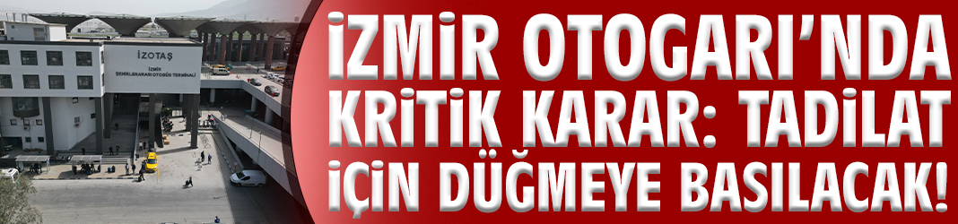 İzmir Otogarı’nda kritik karar: Tadilat için düğmeye basılacak!