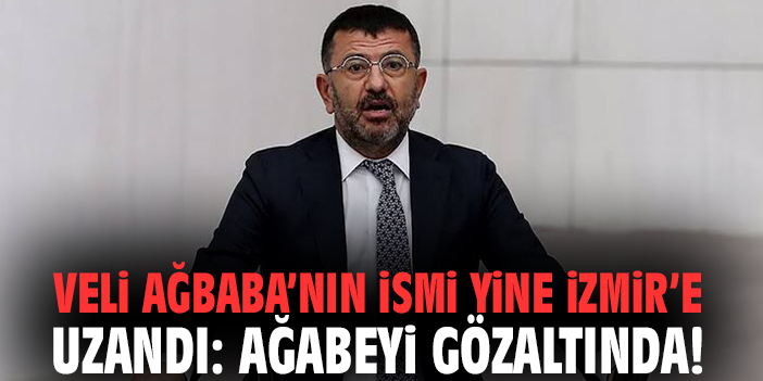 Veli Ağbaba’nın ismi yine İzmir’e uzandı: Ağabeyi gözaltında!