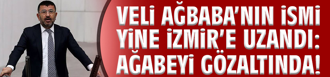 Veli Ağbaba’nın ismi yine İzmir’e uzandı: Ağabeyi gözaltında!