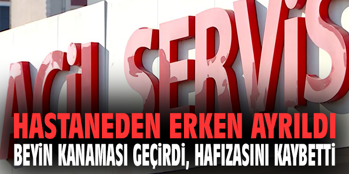 Hastaneden erken ayrıldı, hafızasını kaybetti