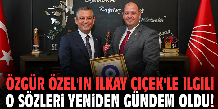 Özgür Özel'in İlkay Çiçek'le ilgili o sözleri yeniden gündem oldu!