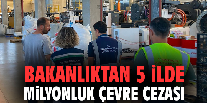 Bakanlıktan 5 ilde milyonluk çevre cezası