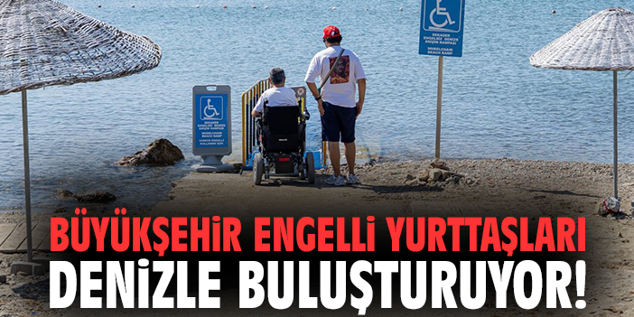 İzmir Büyükşehir engelli yurttaşları denizle buluşturuyor!