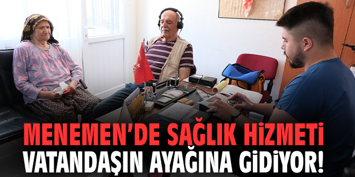 Menemen’de sağlık hizmeti vatandaşın ayağına gidiyor!
