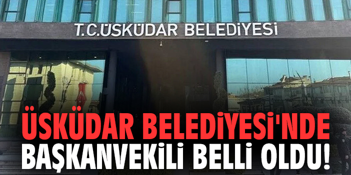 Üsküdar Belediyesi'nde Başkanvekili belli oldu!