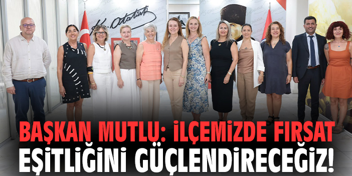 Başkan Mutlu: İlçemizde fırsat eşitliğini güçlendireceğiz!