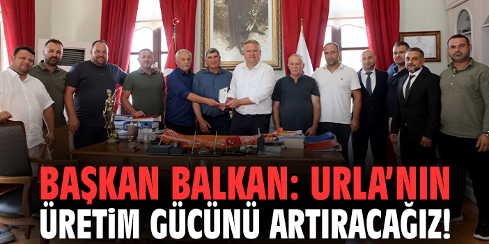 Başkan Balkan: Urla’nın üretim gücünü artıracağız!