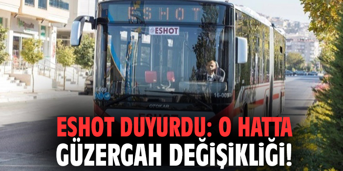 ESHOT duyurdu: O hatta güzergah değişikliği!