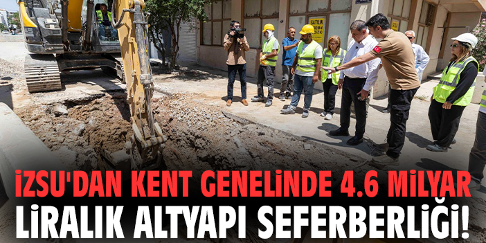 İZSU'dan kent genelinde 4.6 milyar liralık altyapı seferberliği!