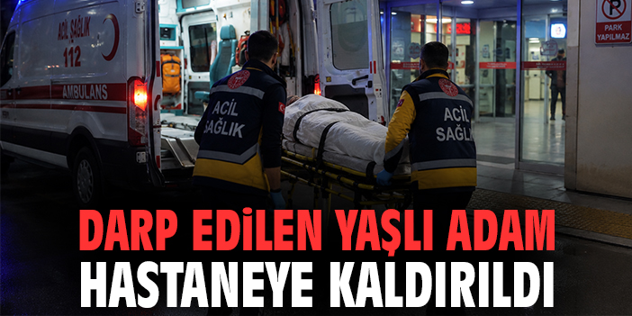 Darp edilen yaşlı adam hastaneye kaldırıldı