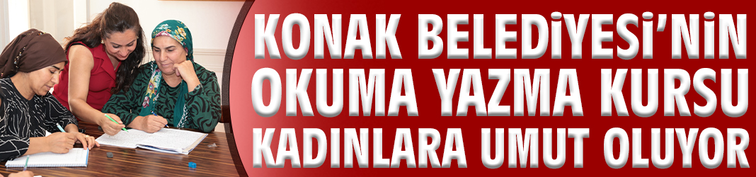 Konak Belediyesi’nin okuma yazma kursu kadınlara umut oluyor