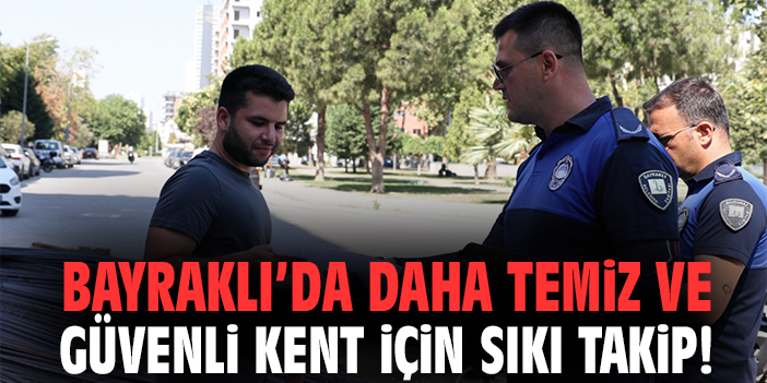 Bayraklı’da daha temiz ve güvenli kent için sıkı takip!