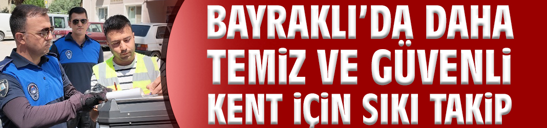 Bayraklı’da daha temiz ve güvenli kent için sıkı takip!