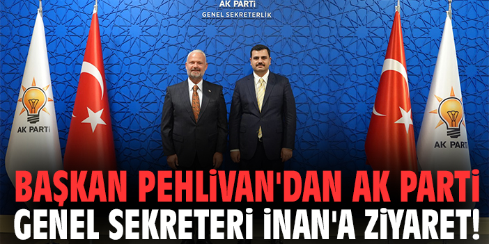 Başkan Pehlivan'dan AK Parti Genel Sekreteri İnan'a ziyaret!
