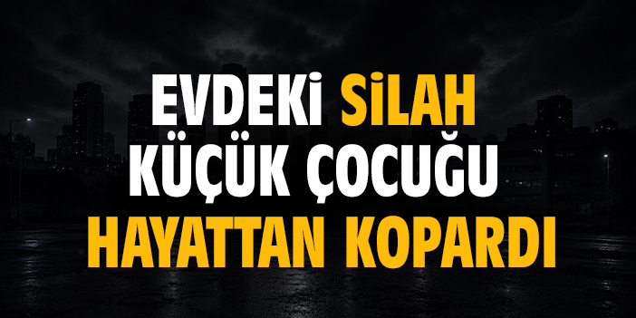 Evdeki silah küçük çocuğu hayattan kopardı