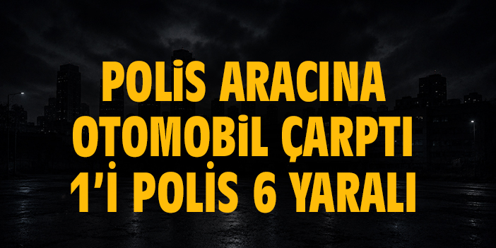 Kaza yerindeki polis aracına otomobil çarptı: 1'i polis 1'i bekçi toplam 6 yaralı