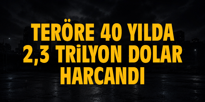 Teröre 40 yılda 2,3 trilyon dolar harcandı