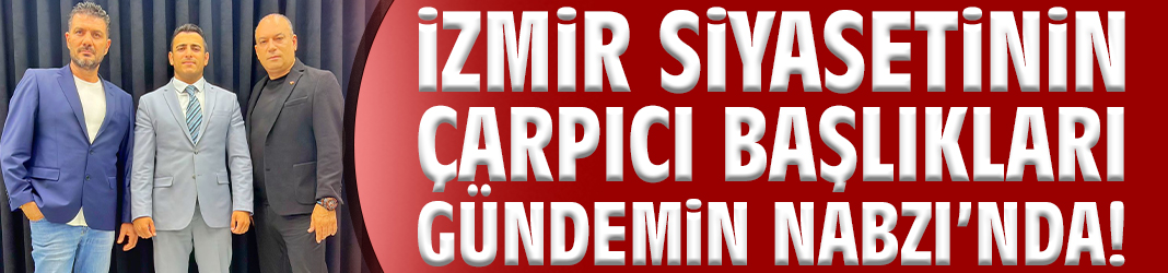 İzmir siyasetinin çarpıcı başlıkları Gündemin Nabzı’nda!