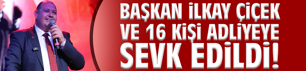 Başkan İlkay Çiçek ve 16 kişi adliyeye sevk edildi!