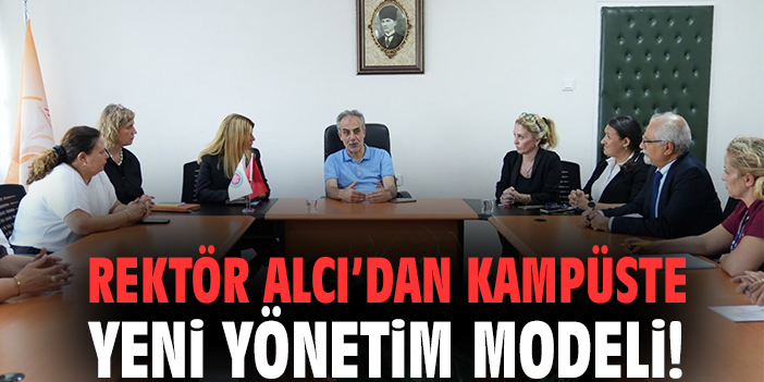 Rektör Alcı’dan kampüste yeni yönetim modeli!