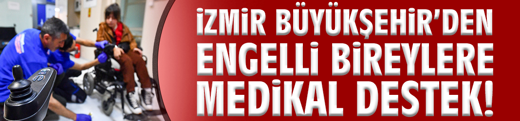 İzmir Büyükşehir’den engelli bireylere medikal destek!
