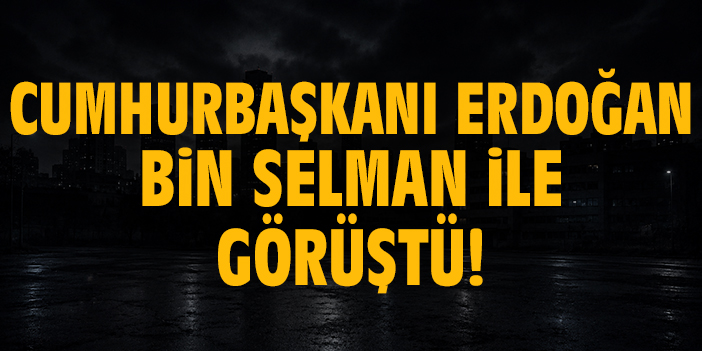 Cumhurbaşkanı Erdoğan Bin Selman ile görüştü!