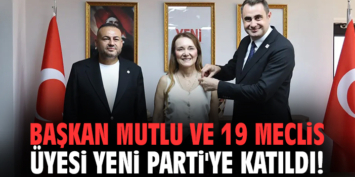 Başkan Mutlu ve 19 Meclis Üyesi Yeni Parti'ye katıldı!