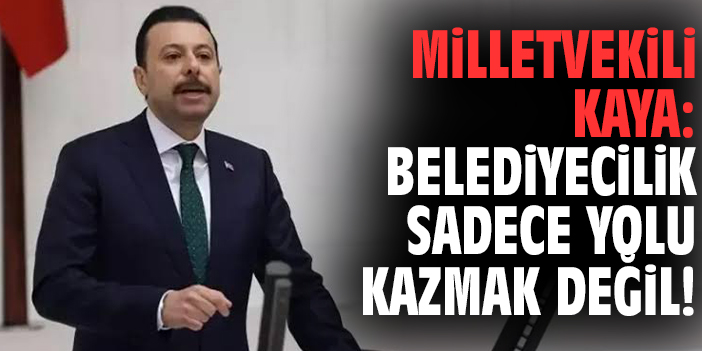 Milletvekili Kaya: Belediyecilik sadece yolu kazmak değil!