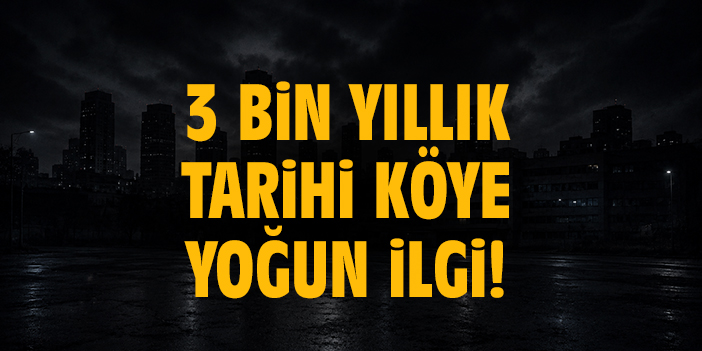 3 bin yıllık tarihi köye yoğun ilgi!