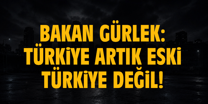 Bakan Gürlek: Türkiye artık eski Türkiye değil