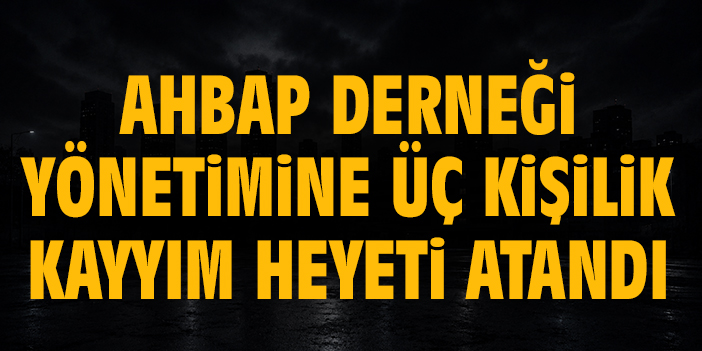 AHBAP Derneği yönetimine üç kişilik kayyım heyeti atandı