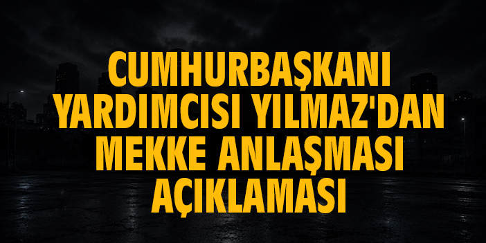 Cumhurbaşkanı Yardımcısı Yılmaz'dan Mekke Savunma Anlaşması açıklaması