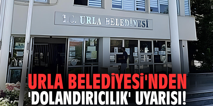 Urla Belediyesi'nden 'Dolandırıcılık' uyarısı!