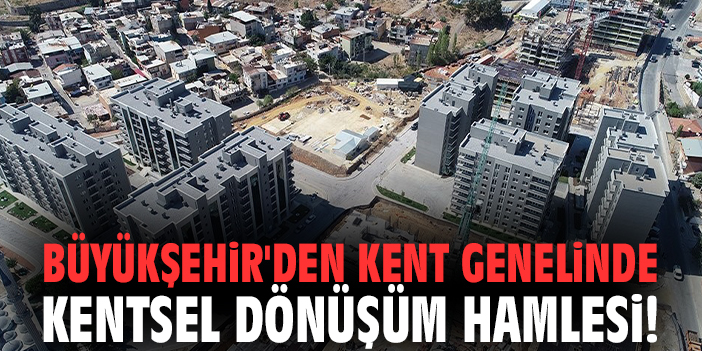 Büyükşehir'den kent genelinde kentsel dönüşüm hamlesi!