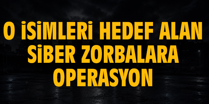 O isimleri hedef alan siber zorbalara operasyon