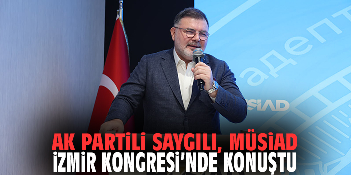 AK Partili Saygılı, MÜSİAD İzmir Kongresi'nde konuştu