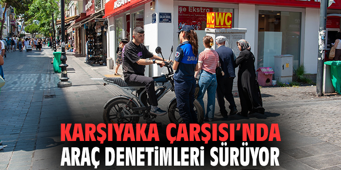 Karşıyaka Çarşısı'nda araç denetimleri sürüyor