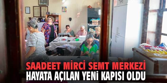 Saadet Mirci Merkezi hayata açılan yeni kapısı oldu