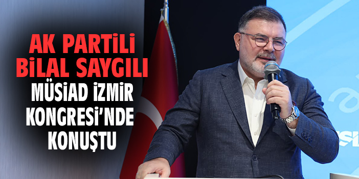AK Partili Saygılı, MÜSİAD İzmir Kongresi'nde konuştu