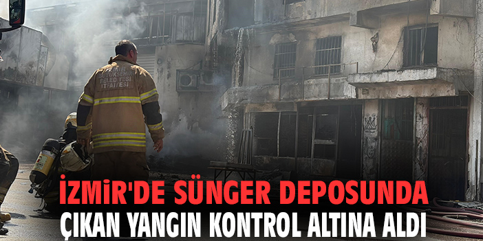 İzmir'de sünger deposunda çıkan yangın kontrol altına alındı