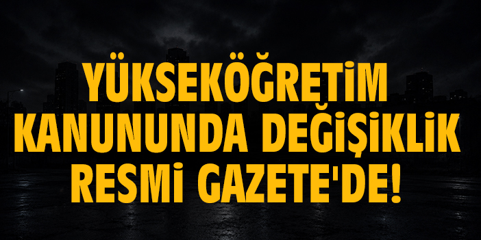 Yükseköğretim Kanununda değişiklik Resmi Gazete'de!